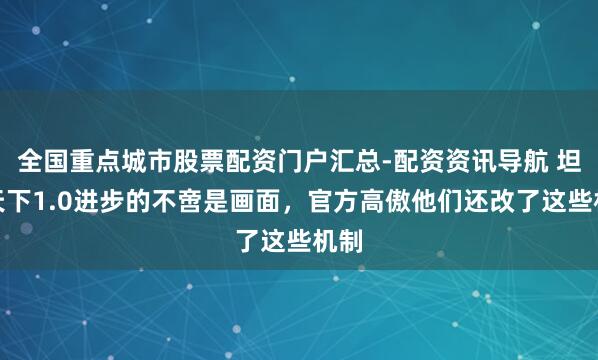 全国重点城市股票配资门户汇总-配资资讯导航 坦克天下1.0进步的不啻是画面，官方高傲他们还改了这些机制