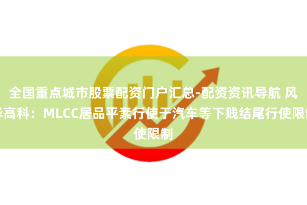 全国重点城市股票配资门户汇总-配资资讯导航 风华高科：MLCC居品平素行使于汽车等下贱结尾行使限制