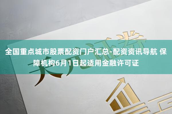 全国重点城市股票配资门户汇总-配资资讯导航 保障机构6月1日起适用金融许可证