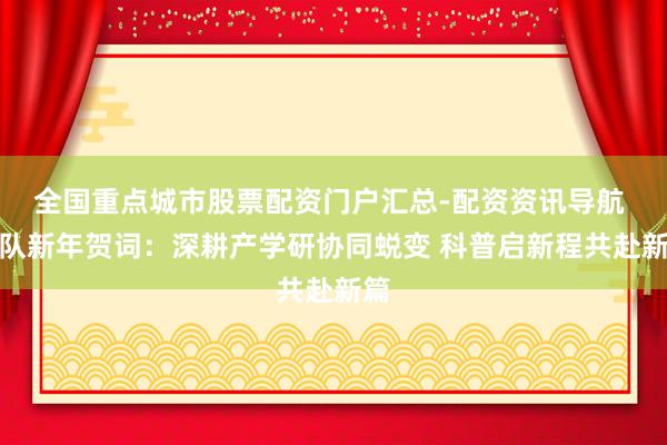 全国重点城市股票配资门户汇总-配资资讯导航 团队新年贺词：深耕产学研协同蜕变 科普启新程共赴新篇
