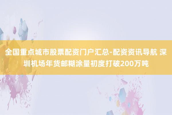 全国重点城市股票配资门户汇总-配资资讯导航 深圳机场年货邮糊涂量初度打破200万吨