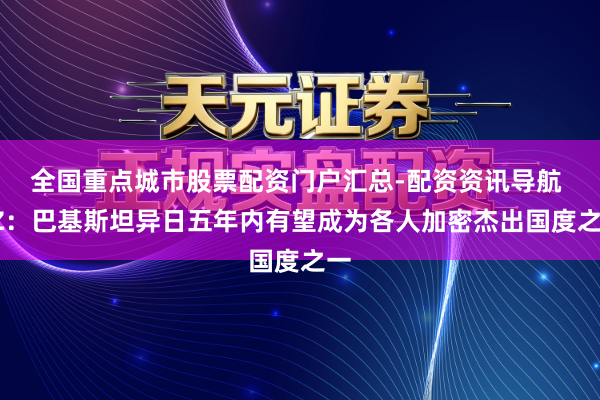 全国重点城市股票配资门户汇总-配资资讯导航 CZ:巴基斯坦异日五年内有望成为各人加密杰出国度之一