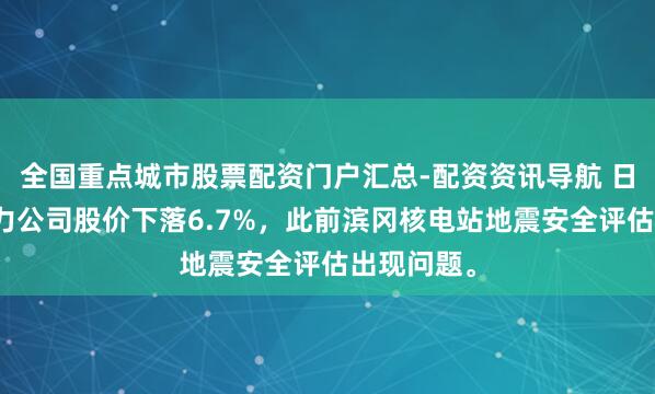 全国重点城市股票配资门户汇总-配资资讯导航 日本中部电力公司股价下落6.7%，此前滨冈核电站地震安全评估出现问题。
