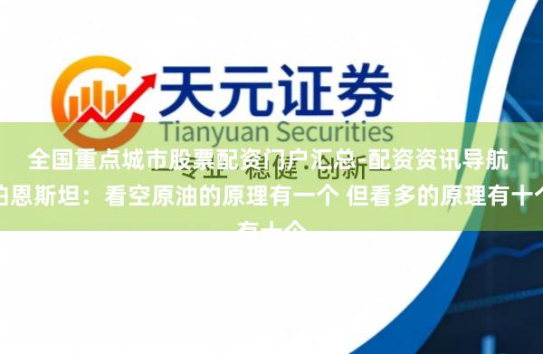 全国重点城市股票配资门户汇总-配资资讯导航 伯恩斯坦：看空原油的原理有一个 但看多的原理有十个