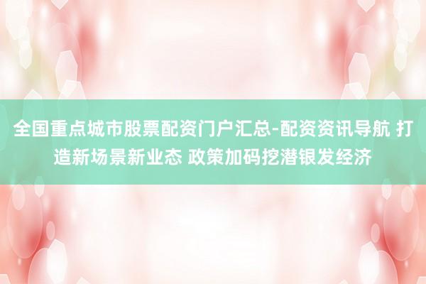 全国重点城市股票配资门户汇总-配资资讯导航 打造新场景新业态 政策加码挖潜银发经济