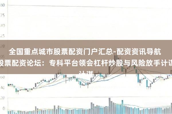 全国重点城市股票配资门户汇总-配资资讯导航 股票配资论坛：专科平台领会杠杆炒股与风险放手计谋