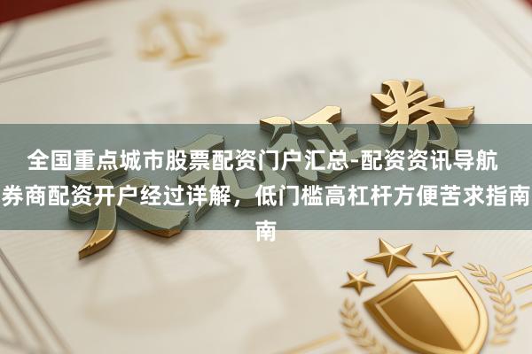 全国重点城市股票配资门户汇总-配资资讯导航 券商配资开户经过详解，低门槛高杠杆方便苦求指南