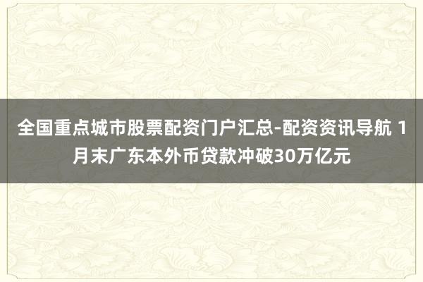 全国重点城市股票配资门户汇总-配资资讯导航 1月末广东本外币贷款冲破30万亿元
