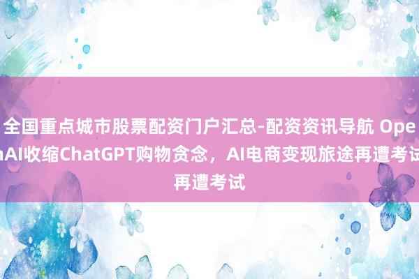 全国重点城市股票配资门户汇总-配资资讯导航 OpenAI收缩ChatGPT购物贪念，AI电商变现旅途再遭考试