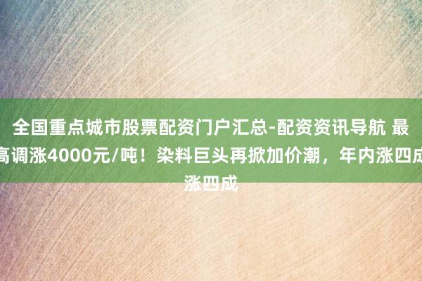 全国重点城市股票配资门户汇总-配资资讯导航 最高调涨4000元/吨！染料巨头再掀加价潮，年内涨四成
