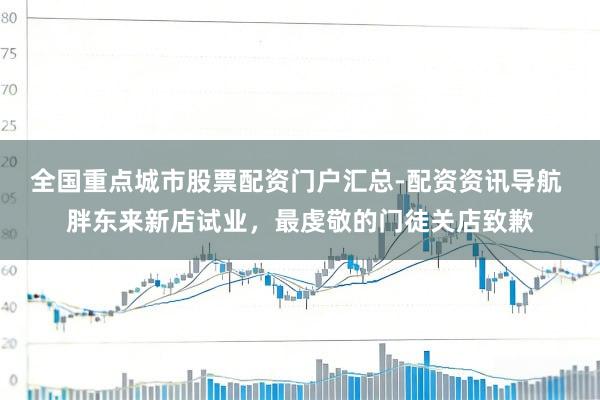 全国重点城市股票配资门户汇总-配资资讯导航 胖东来新店试业,最虔敬的门徒关店致歉