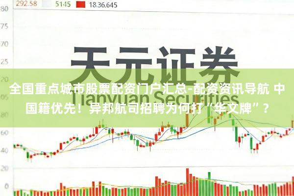 全国重点城市股票配资门户汇总-配资资讯导航 中国籍优先！异邦航司招聘为何打“华文牌”？