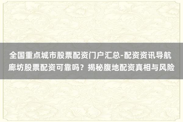 全国重点城市股票配资门户汇总-配资资讯导航 廊坊股票配资可靠吗？揭秘腹地配资真相与风险