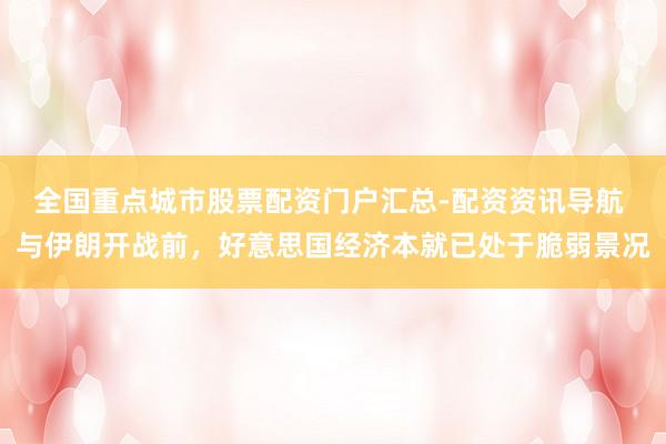 全国重点城市股票配资门户汇总-配资资讯导航 与伊朗开战前，好意思国经济本就已处于脆弱景况